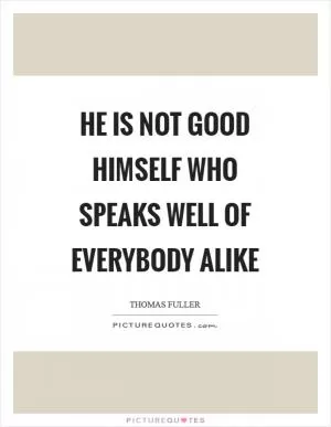He is not good himself who speaks well of everybody alike Picture Quote #1