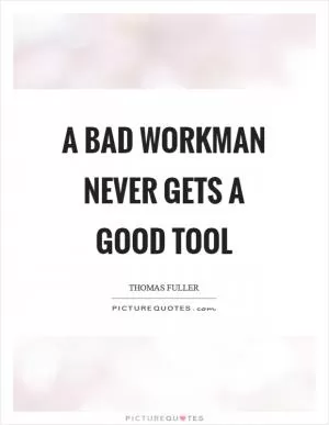 A bad workman never gets a good tool Picture Quote #1