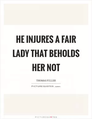 He injures a fair lady that beholds her not Picture Quote #1