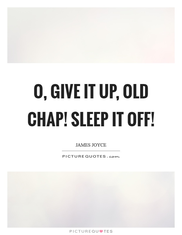 O, give it up, old chap! Sleep it off! Picture Quote #1