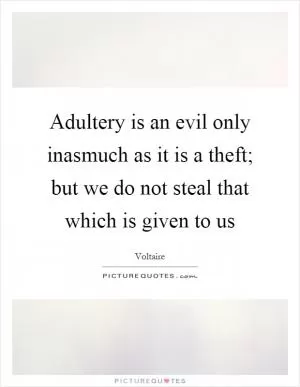 Adultery is an evil only inasmuch as it is a theft; but we do not steal that which is given to us Picture Quote #1