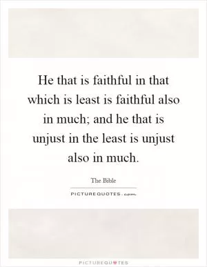 He that is faithful in that which is least is faithful also in much; and he that is unjust in the least is unjust also in much Picture Quote #1