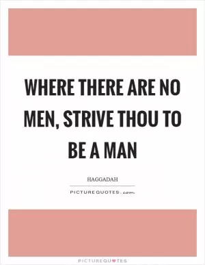 Where there are no men, strive thou to be a man Picture Quote #1