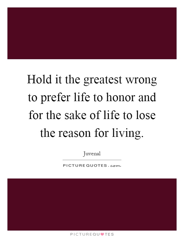 Hold it the greatest wrong to prefer life to honor and for the sake of life to lose the reason for living Picture Quote #1