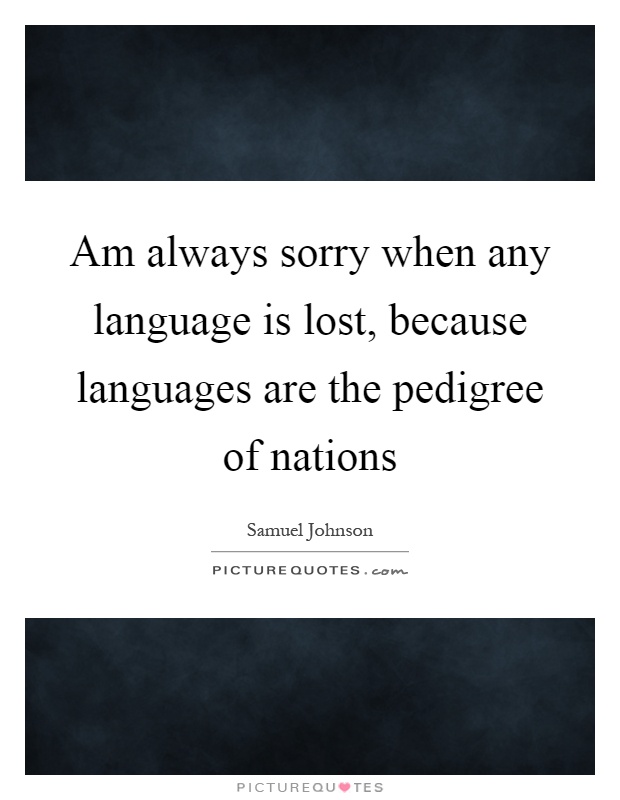 Am always sorry when any language is lost, because languages are the pedigree of nations Picture Quote #1