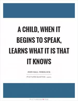 A child, when it begins to speak, learns what it is that it knows Picture Quote #1
