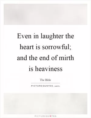 Even in laughter the heart is sorrowful; and the end of mirth is heaviness Picture Quote #1