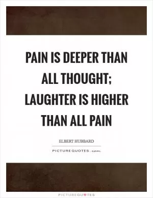 Pain is deeper than all thought; laughter is higher than all pain Picture Quote #1