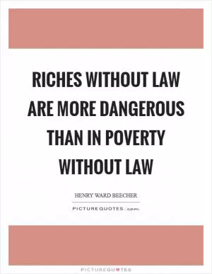 Riches without law are more dangerous than in poverty without law Picture Quote #1
