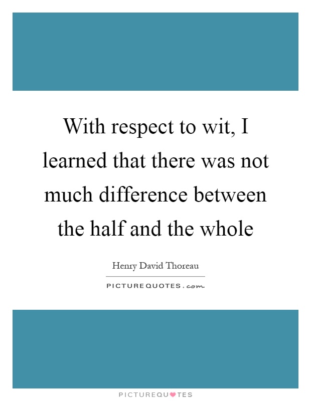 With respect to wit, I learned that there was not much difference between the half and the whole Picture Quote #1