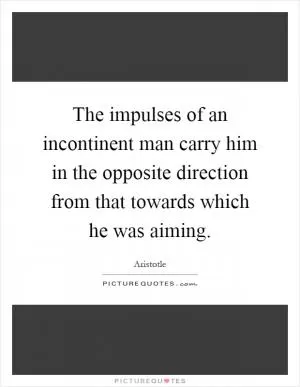 The impulses of an incontinent man carry him in the opposite direction from that towards which he was aiming Picture Quote #1