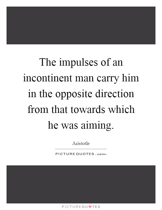 The impulses of an incontinent man carry him in the opposite direction from that towards which he was aiming Picture Quote #1