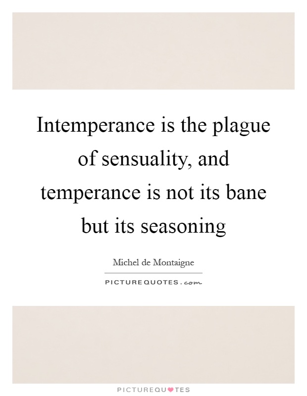 Intemperance is the plague of sensuality, and temperance is not its bane but its seasoning Picture Quote #1