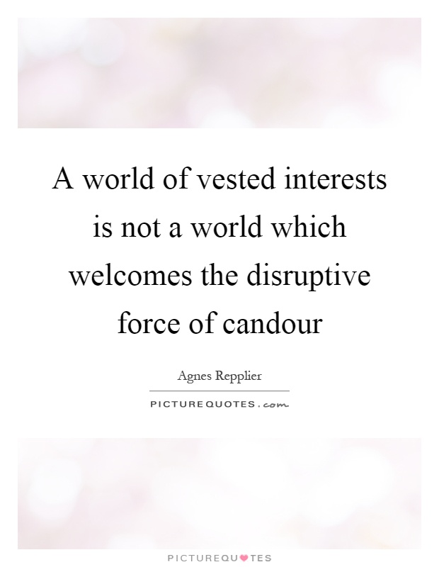 A world of vested interests is not a world which welcomes the disruptive force of candour Picture Quote #1