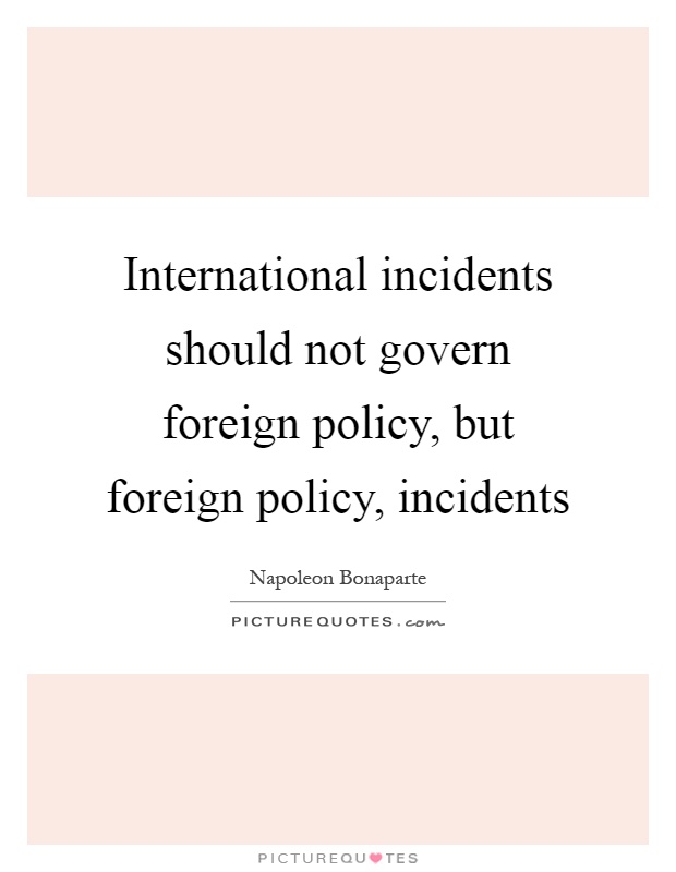 International incidents should not govern foreign policy, but foreign policy, incidents Picture Quote #1