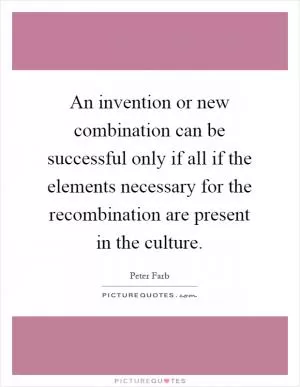 An invention or new combination can be successful only if all if the elements necessary for the recombination are present in the culture Picture Quote #1