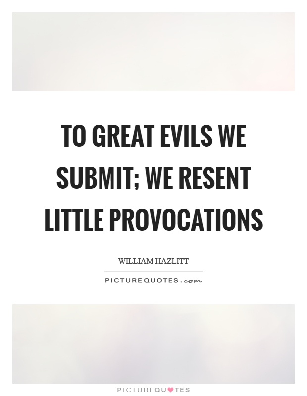 To great evils we submit; we resent little provocations Picture Quote #1