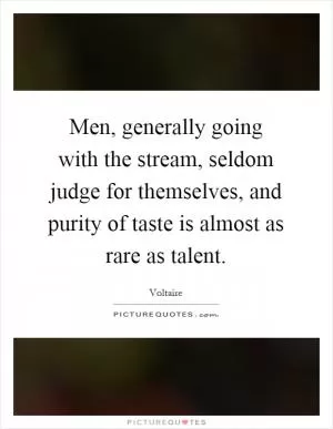 Men, generally going with the stream, seldom judge for themselves, and purity of taste is almost as rare as talent Picture Quote #1