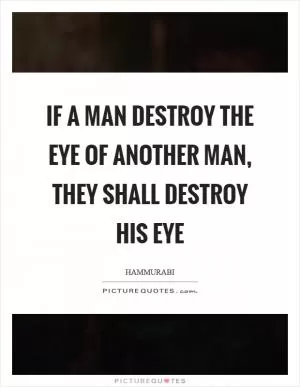 If a man destroy the eye of another man, they shall destroy his eye Picture Quote #1