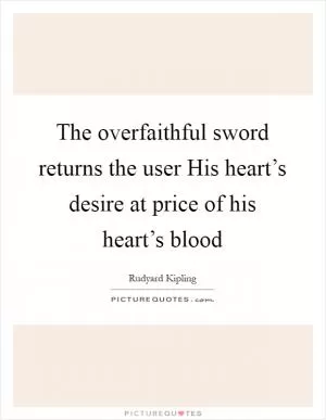 The overfaithful sword returns the user His heart’s desire at price of his heart’s blood Picture Quote #1
