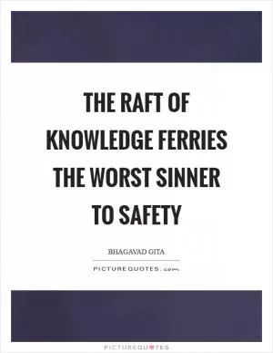 The raft of knowledge ferries the worst sinner to safety Picture Quote #1