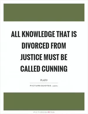 All knowledge that is divorced from justice must be called cunning Picture Quote #1