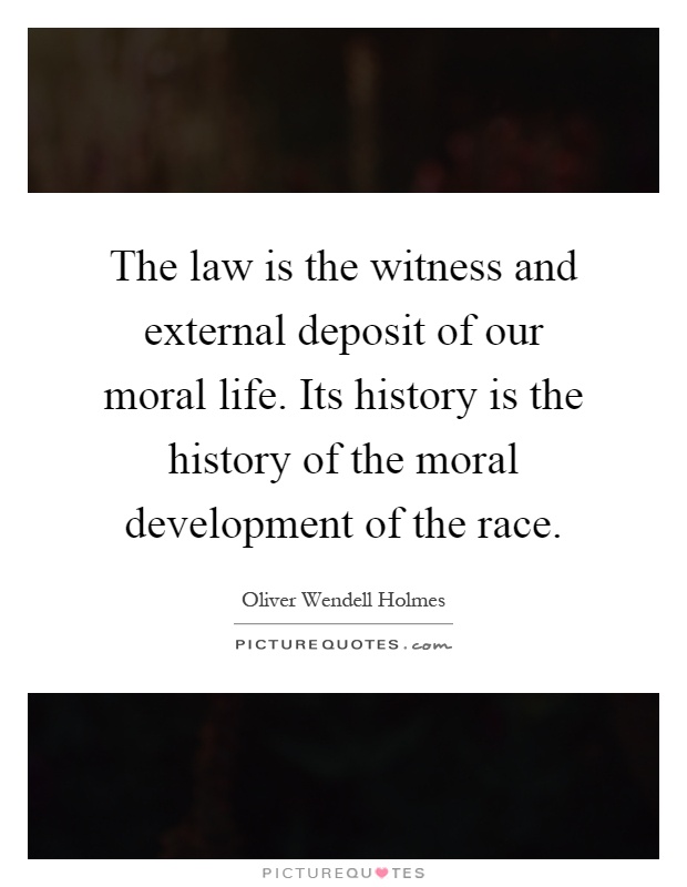 The law is the witness and external deposit of our moral life. Its history is the history of the moral development of the race Picture Quote #1