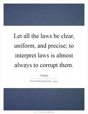 Let all the laws be clear, uniform, and precise; to interpret laws is almost always to corrupt them Picture Quote #1