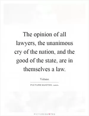The opinion of all lawyers, the unanimous cry of the nation, and the good of the state, are in themselves a law Picture Quote #1