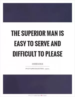The superior man is easy to serve and difficult to please Picture Quote #1