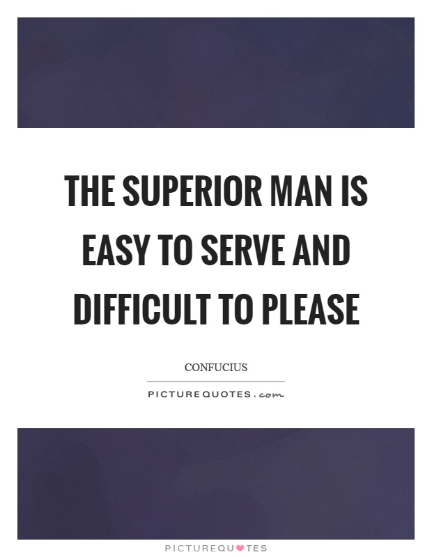 The superior man is easy to serve and difficult to please Picture Quote #1