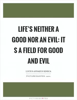 Life’s neither a good nor an evil: it s a field for good and evil Picture Quote #1