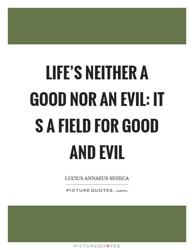 Life's neither a good nor an evil: it s a field for good and evil Picture Quote #1