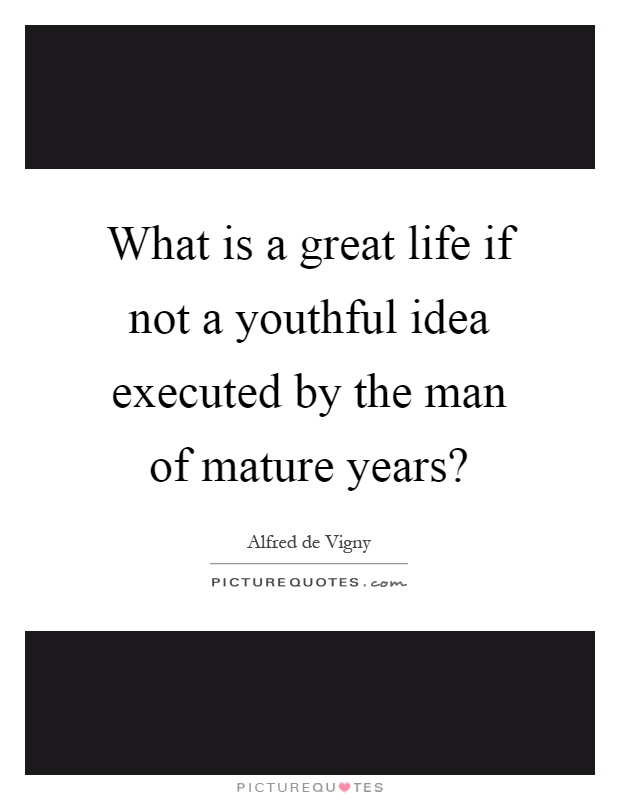What is a great life if not a youthful idea executed by the man of mature years? Picture Quote #1