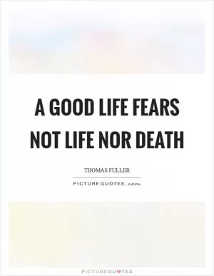 A good life fears not life nor death Picture Quote #1