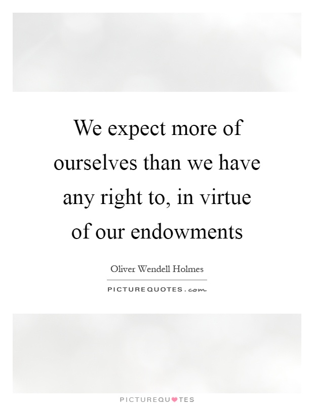 We expect more of ourselves than we have any right to, in virtue of our endowments Picture Quote #1
