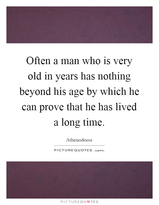 Often a man who is very old in years has nothing beyond his age by which he can prove that he has lived a long time Picture Quote #1