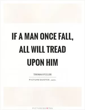 If a man once fall, all will tread upon him Picture Quote #1