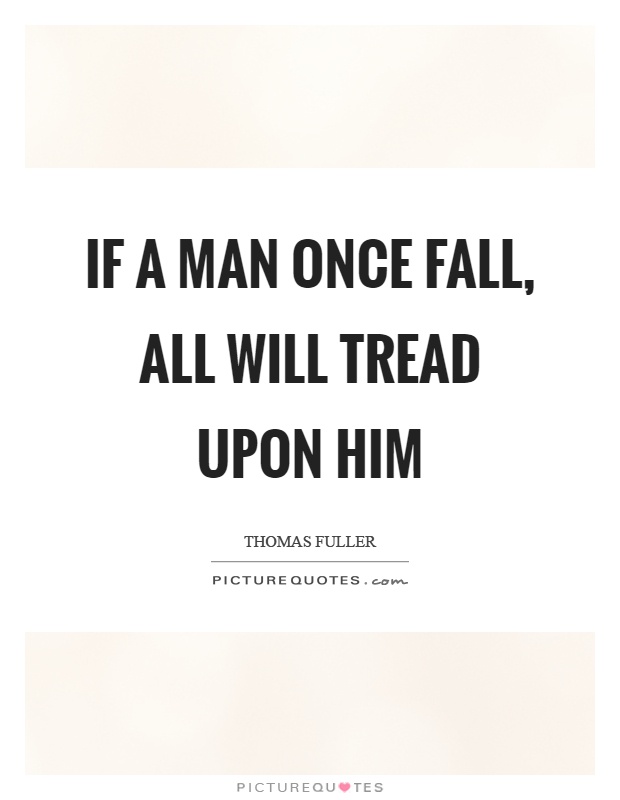 If a man once fall, all will tread upon him Picture Quote #1