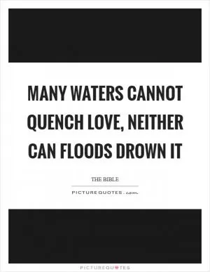 Many waters cannot quench love, neither can floods drown it Picture Quote #1