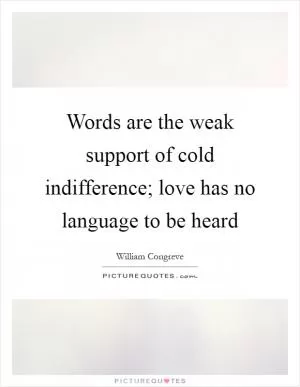 Words are the weak support of cold indifference; love has no language to be heard Picture Quote #1