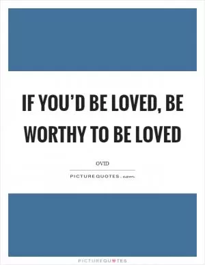 If you’d be loved, be worthy to be loved Picture Quote #1