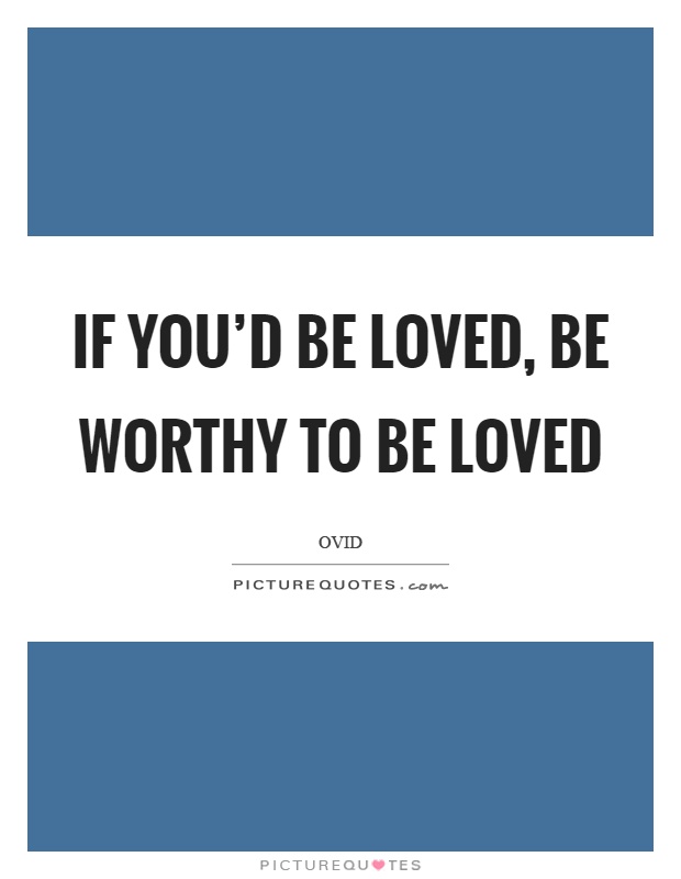 If you'd be loved, be worthy to be loved Picture Quote #1