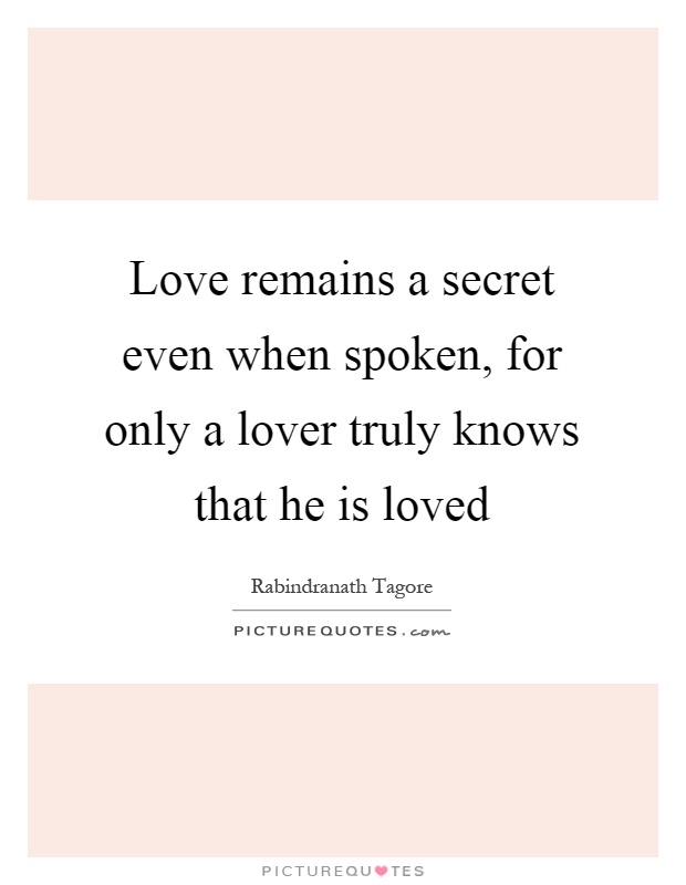 Love remains a secret even when spoken, for only a lover truly knows that he is loved Picture Quote #1