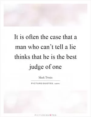 It is often the case that a man who can’t tell a lie thinks that he is the best judge of one Picture Quote #1