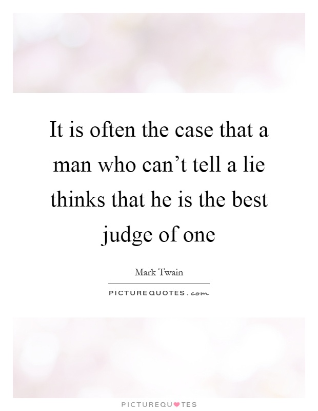 It is often the case that a man who can't tell a lie thinks that he is the best judge of one Picture Quote #1
