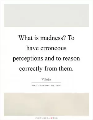 What is madness? To have erroneous perceptions and to reason correctly from them Picture Quote #1