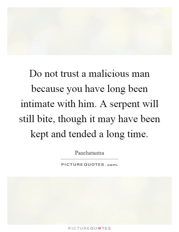 Do not trust a malicious man because you have long been intimate with him. A serpent will still bite, though it may have been kept and tended a long time Picture Quote #1