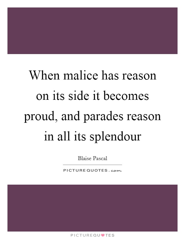 When malice has reason on its side it becomes proud, and parades reason in all its splendour Picture Quote #1