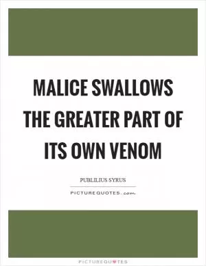 Malice swallows the greater part of its own venom Picture Quote #1